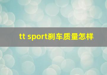 tt sport刹车质量怎样